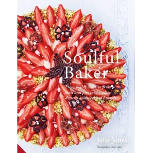 Soulful Baker From Highly Creative Fruit Tarts and Pies to Chocolate, Desserts and Weekend Brunch