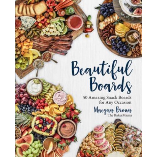 Beautiful Boards 50 Amazing Snack Boards for Any Occasion