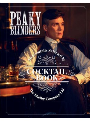 Peaky Blinders Cocktail Book 40 Cocktails Selected by the Shelby Company Ltd - Peaky Blinders