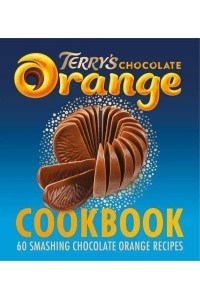 The Terry's Chocolate Orange Cookbook 60 Smashing Chocolate Orange Recipes