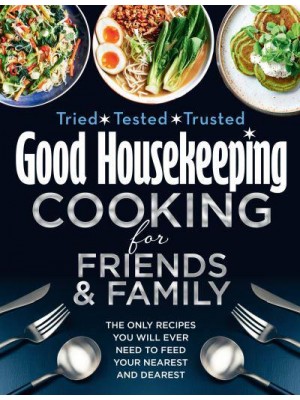 Good Housekeeping Cooking for Family and Friends The Only Recipes You Will Ever Need to Feed Your Nearest and Dearest