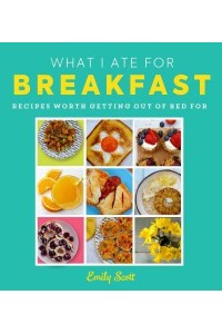 What I Ate for Breakfast Food Worth Getting Out of Bed For