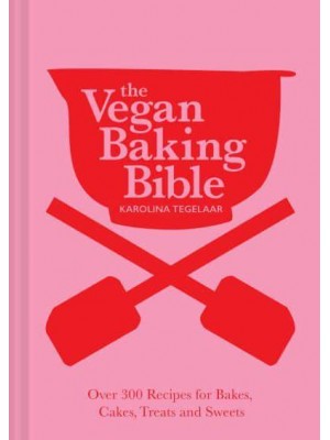 The Vegan Baking Bible Over 300 Recipes for Bakes, Cakes, Treats and Sweets