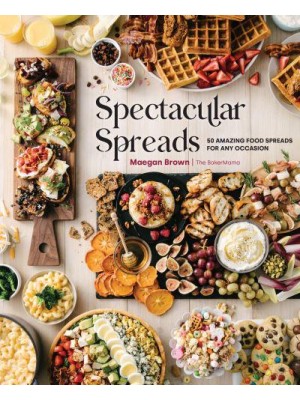 Spectacular Spreads 50 Amazing Food Spreads for Any Occasion
