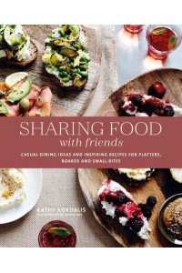 Sharing Food With Friends Casual Dining Ideas and Inspiring Recipes for Platters, Boards and Small Bites