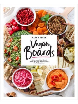 Vegan Boards 50 Gorgeous Plant-Based Snack, Meal, and Dessert Boards for All Occasions