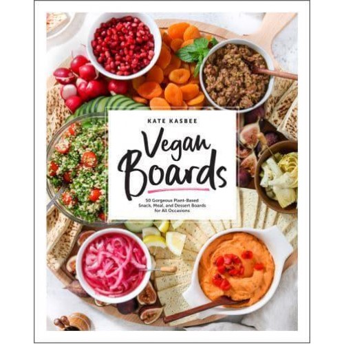 Vegan Boards 50 Gorgeous Plant-Based Snack, Meal, and Dessert Boards for All Occasions