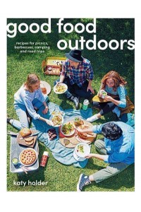 Good Food Outdoors Recipes for Picnics, Barbecues, Camping and Road Trips