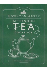 The Official Downton Abbey Afternoon Tea Cookbook Teatime Drinks, Scones, Savories & Sweets - Downton Abbey Cookery