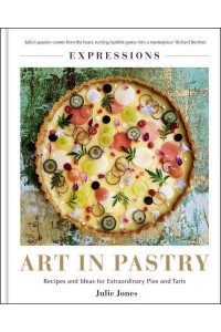 Expressions Art in Pastry : Recipes and Ideas for Extraordinary Pies and Tarts