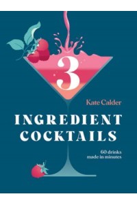 Three Ingredient Cocktails 60 Drinks Made in Minutes