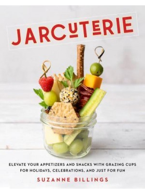 Jarcuterie Elevate Your Appetizers and Snacks With Grazing Cups for Holidays, Special Occasions, and Just for Fun