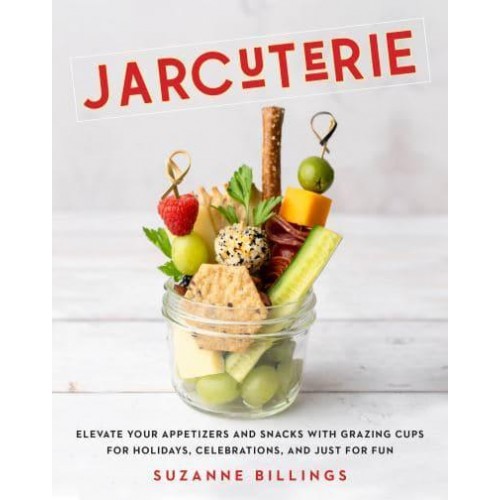 Jarcuterie Elevate Your Appetizers and Snacks With Grazing Cups for Holidays, Special Occasions, and Just for Fun