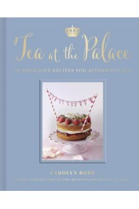 Tea at the Palace 50 Royal Recipes for Afternoon Tea