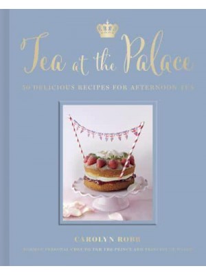 Tea at the Palace 50 Royal Recipes for Afternoon Tea