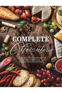 Complete Charcuterie Over 200 Contemporary Spreads for Easy Entertaining