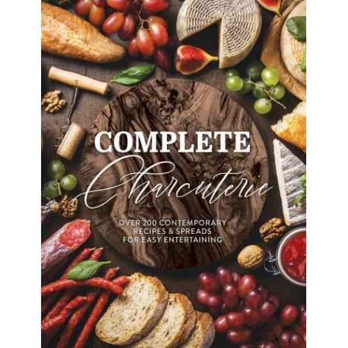Complete Charcuterie Over 200 Contemporary Spreads for Easy Entertaining