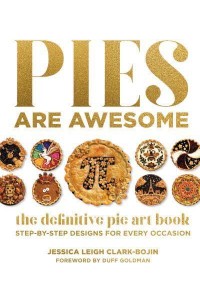 Pies Are Awesome The Definitive Pie Art Book : Step-by-Step Designs for All Occasions