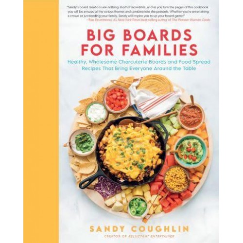 Big Boards for Families Healthy, Wholesome Charcuterie Boards and Food Spread Recipes That Bring Everyone Around the Table