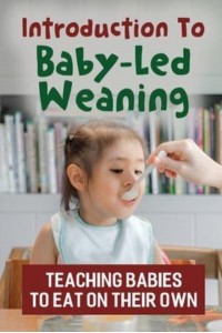 Introduction To Baby-Led Weaning Teaching Babies To Eat On Their Own