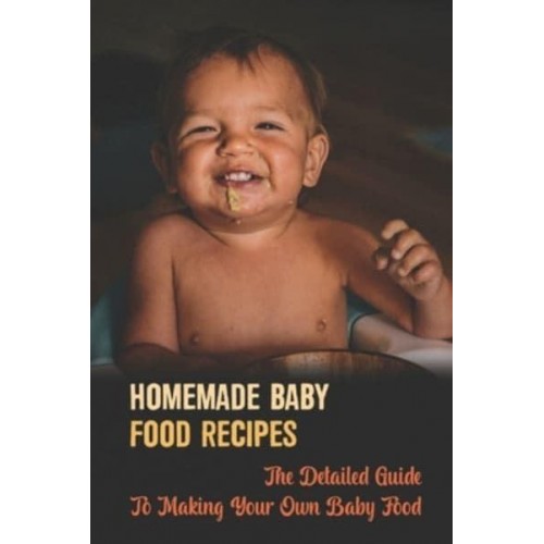 Homemade Baby Food Recipes The Detailed Guide To Making Your Own Baby Food