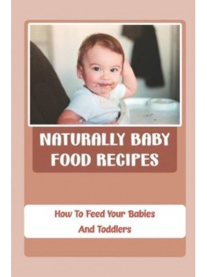 Naturally Baby Food Recipes How To Feed Your Babies And Toddlers