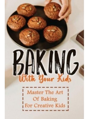 Baking With Your Kids Master The Art Of Baking For Creative Kids