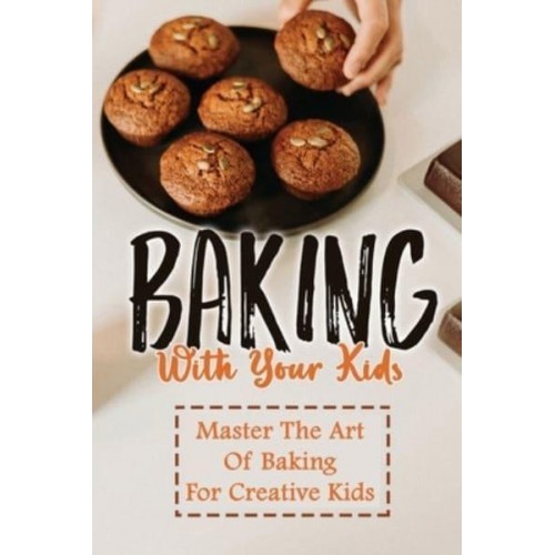 Baking With Your Kids Master The Art Of Baking For Creative Kids