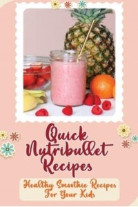 Quick Nutribullet Recipes Healthy Smoothie Recipes For Your Kids