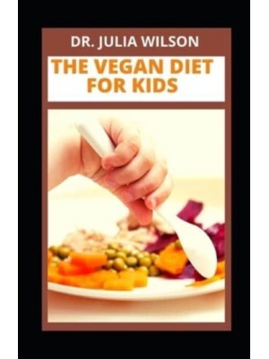 THE VEGAN DIET FOR KIDS: Delicious Vegan Recipes For Kids And Infants To Improve Overall Health