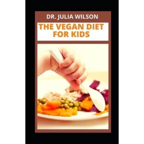THE VEGAN DIET FOR KIDS: Delicious Vegan Recipes For Kids And Infants To Improve Overall Health