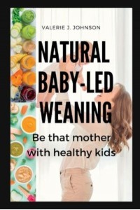 Natural Baby-Led Weaning Be That Mother With Healthy Kids