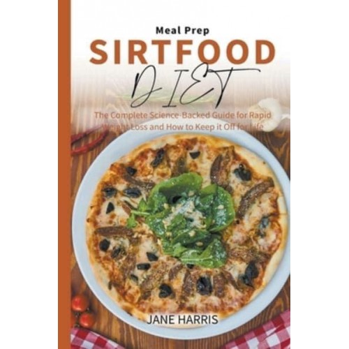 Sirtfood Diet Meal Prep: The Complete Science-Backed Guide for Rapid Weight Loss and How to Keep it Off for Life - Sirtfood Diet