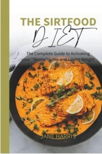 The Sirtfood Diet: The Complete Guide to Activating your “Skinny” Gene and Losing Weight. - Sirtfood Diet