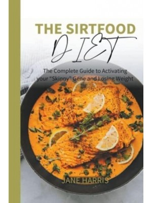 The Sirtfood Diet: The Complete Guide to Activating your “Skinny” Gene and Losing Weight. - Sirtfood Diet