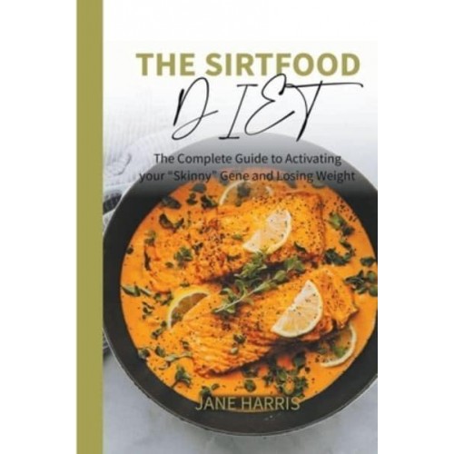 The Sirtfood Diet: The Complete Guide to Activating your “Skinny” Gene and Losing Weight. - Sirtfood Diet
