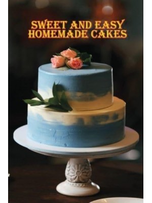 Sweet and Simple Homemade Cakes 40 Easy and Delicious Cooking Recipes for a Great Cooking Book, Perfect for Every Occasion, Baking Book!