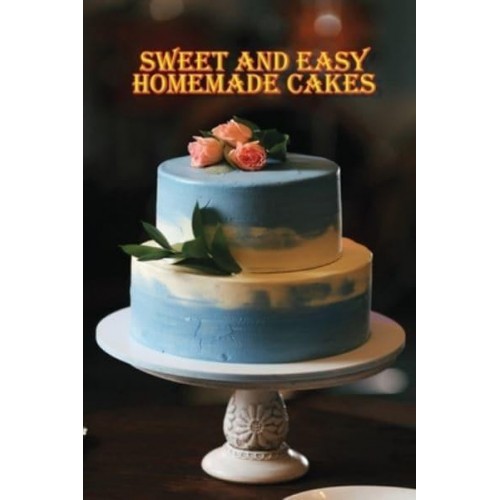 Sweet and Simple Homemade Cakes 40 Easy and Delicious Cooking Recipes for a Great Cooking Book, Perfect for Every Occasion, Baking Book!