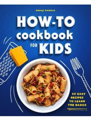 How-To Cookbook for Kids 50 Easy Recipes to Learn the Basics