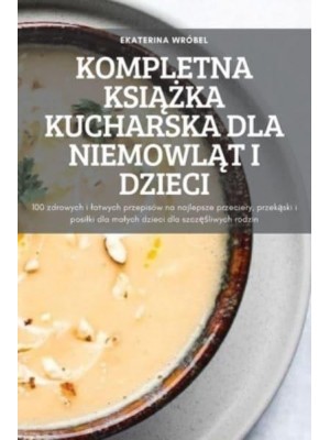 KOMPLETNA KSIĄŻKA KUCHARSKA DLA NIEMOWLĄT I DZIECI