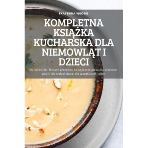 KOMPLETNA KSIĄŻKA KUCHARSKA DLA NIEMOWLĄT I DZIECI