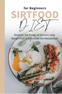 Sirtfood Diet for Beginners: Discover the Power of Sirtuins, Lose Weight Fast and Activate the Metabolism - Sirtfood Diet