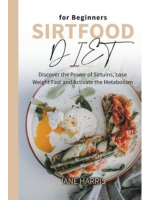 Sirtfood Diet for Beginners: Discover the Power of Sirtuins, Lose Weight Fast and Activate the Metabolism - Sirtfood Diet