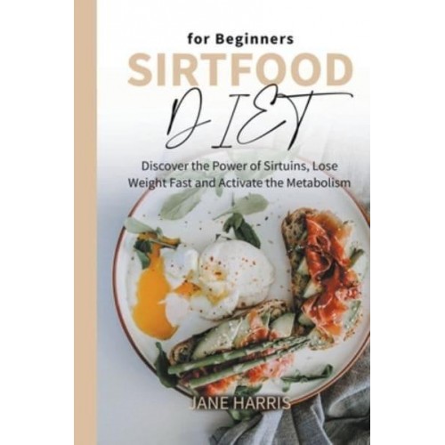Sirtfood Diet for Beginners: Discover the Power of Sirtuins, Lose Weight Fast and Activate the Metabolism - Sirtfood Diet