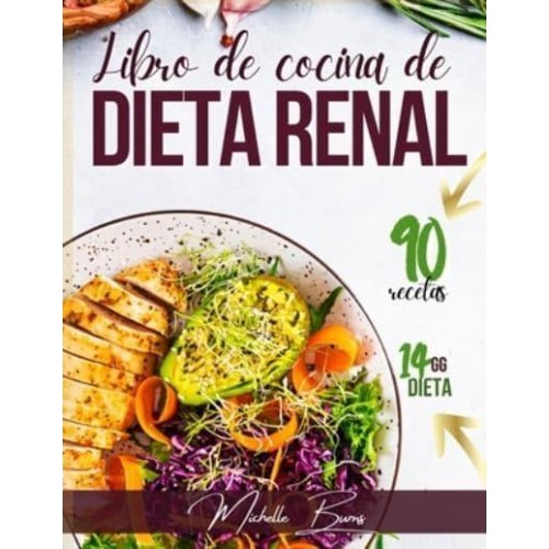 La Dieta Renal Detenga El Avance De La Insuficiencia Renal Con Un Plan De Dieta De 2 Semanas & 90 Recetas Ricas Y Sabrosas.