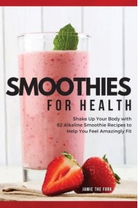 SMOOTHIES FOR HEALTH: SHAKE UP YOUR BODY WITH 82 ALKALINE SMOOTHIE RECIPES TO HELP YOU FEEL AMAZINGLY FIT - 2022