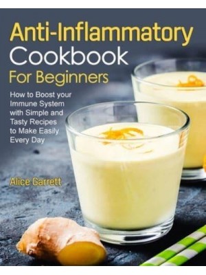 Anti-Inflammatory Cookbook for Beginners: How to Boost your Immune System with Simple and Tasty Recipes to Make Easily Every Day