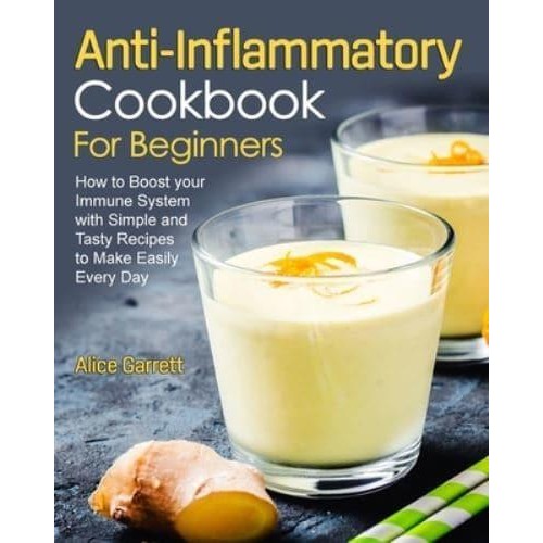 Anti-Inflammatory Cookbook for Beginners: How to Boost your Immune System with Simple and Tasty Recipes to Make Easily Every Day