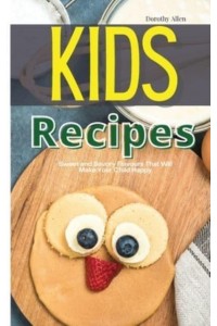 Kids Recipes: Sweet and Savory Flavours That Will Make Your Child Happy