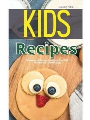 Kids Recipes: Sweet and Savory Flavours That Will Make Your Child Happy